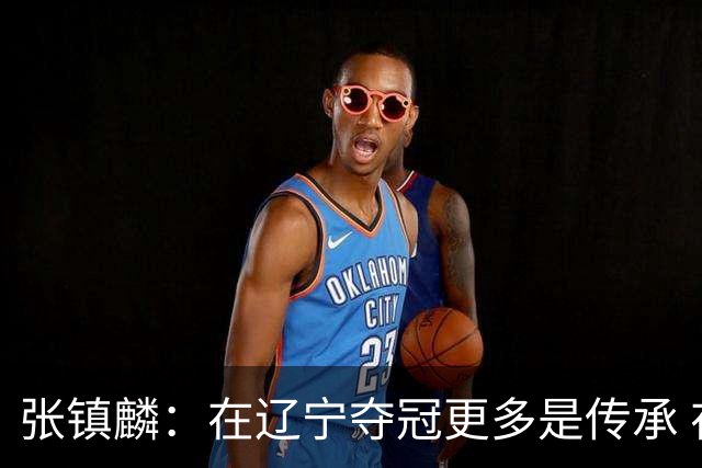 张镇麟：在辽宁夺冠更多是传承 在上海夺冠更像是实现自我价值